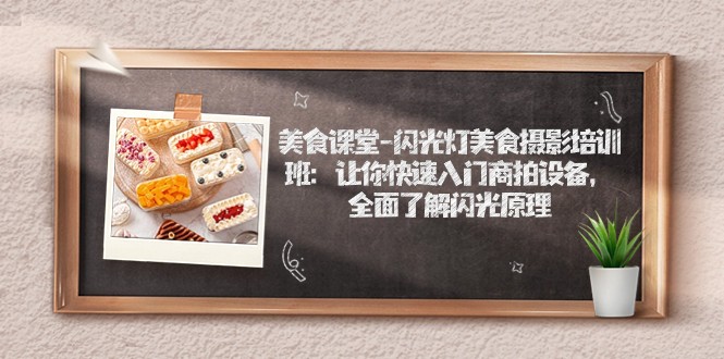 美食课堂-闪光灯美食摄影培训班：让你快速入门商拍设备，全面了解闪光原理九峰网创-分享创业资讯-最新网络创业项目-分享最新赚钱项目九峰网创