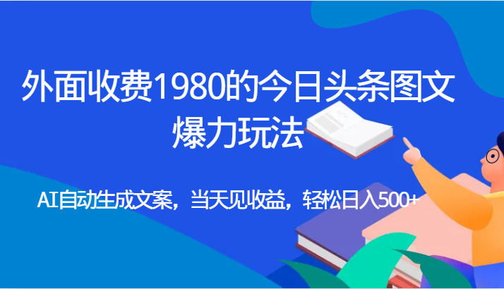 外面收费1980的今日头条图文爆力玩法,AI自动生成文案，当天见收益，轻松日入500+九峰网创-分享创业资讯-最新网络创业项目-分享最新赚钱项目九峰网创