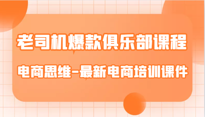 老司机爆款俱乐部课程-电商思维-最新电商培训课件九峰网创-分享创业资讯-最新网络创业项目-分享最新赚钱项目九峰网创