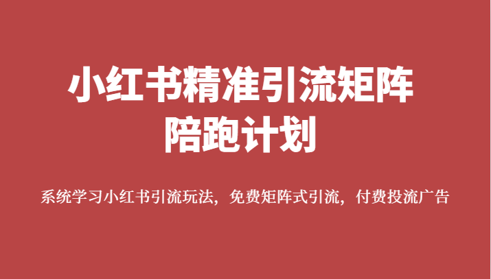 小红书精准引流矩阵陪跑计划，系统学习小红书引流玩法，免费矩阵式引流，付费投流广告九峰网创-分享创业资讯-最新网络创业项目-分享最新赚钱项目九峰网创