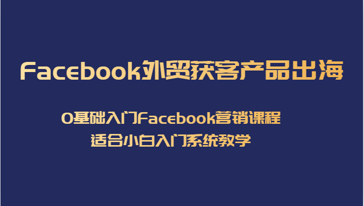 Facebook外贸获客产品出海，0基础入门Facebook营销课程，适合小白入门系统教学九峰网创-分享创业资讯-最新网络创业项目-分享最新赚钱项目九峰网创