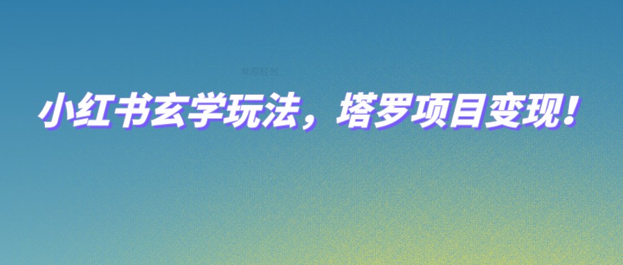 小红书玄学玩法，塔罗项目变现，0成本打造自己的ip不是梦！九峰网创-分享创业资讯-最新网络创业项目-分享最新赚钱项目九峰网创