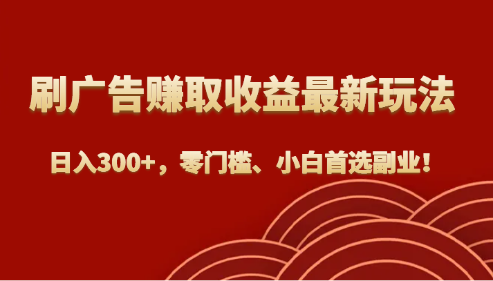 刷广告赚取收益最新玩法，日入300+，零门槛、小白首选副业！九峰网创-分享创业资讯-最新网络创业项目-分享最新赚钱项目九峰网创