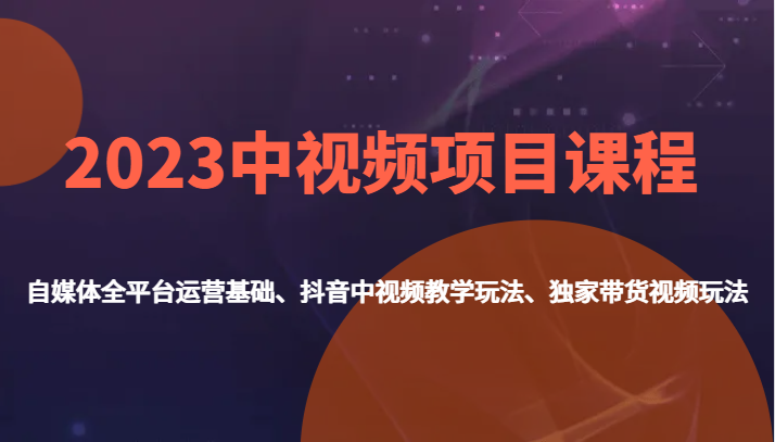 2023中视频项目课程，自媒体全平台运营基础、抖音中视频教学玩法、独家带货视频玩法。九峰网创-分享创业资讯-最新网络创业项目-分享最新赚钱项目九峰网创