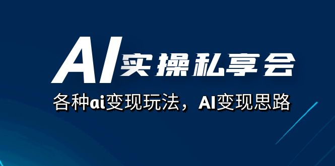 AI实操私享会，各种ai变现玩法，AI变现思路（67节课）九峰网创-分享创业资讯-最新网络创业项目-分享最新赚钱项目九峰网创