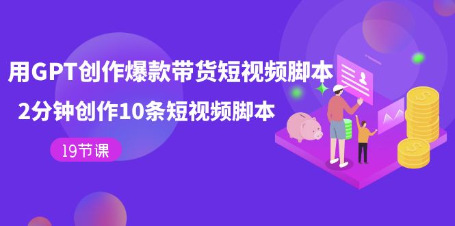 用GPT-创作爆款带货短视频脚本，2分钟创作10条短视频脚本（19节课）九峰网创-分享创业资讯-最新网络创业项目-分享最新赚钱项目九峰网创
