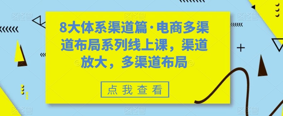 八大体系渠道篇·电商多渠道布局系列线上课，渠道放大，多渠道布局九峰网创-分享创业资讯-最新网络创业项目-分享最新赚钱项目九峰网创