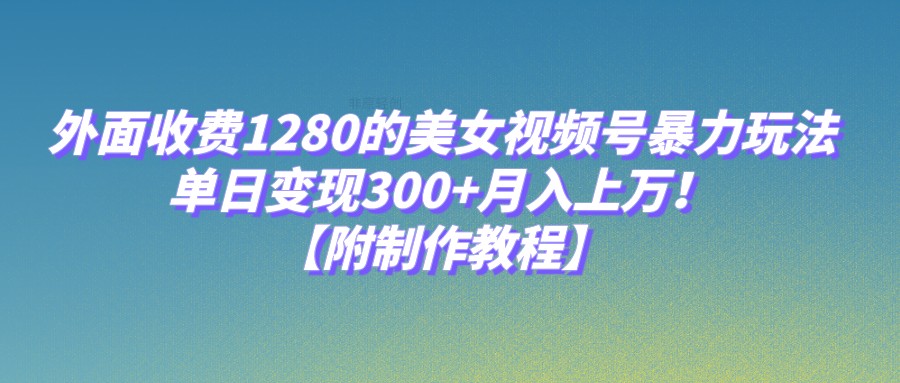 外面收费1280的美女视频号暴力玩法，单日变现300+，月入上万！【附制作教程】九峰网创-分享创业资讯-最新网络创业项目-分享最新赚钱项目九峰网创