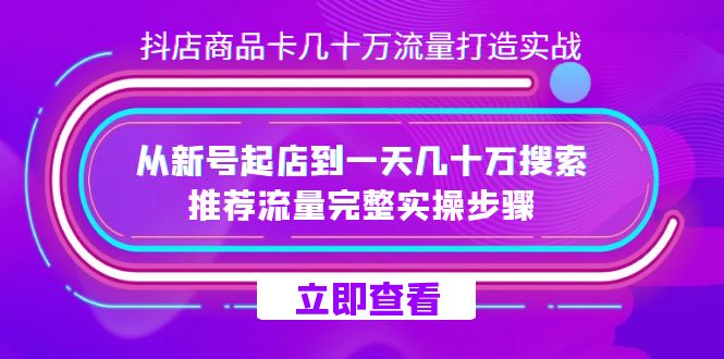 抖店-商品卡几十万流量打造实战，从新号起店到一天几十万搜索、推荐流量完整实操步骤九峰网创-分享创业资讯-最新网络创业项目-分享最新赚钱项目九峰网创