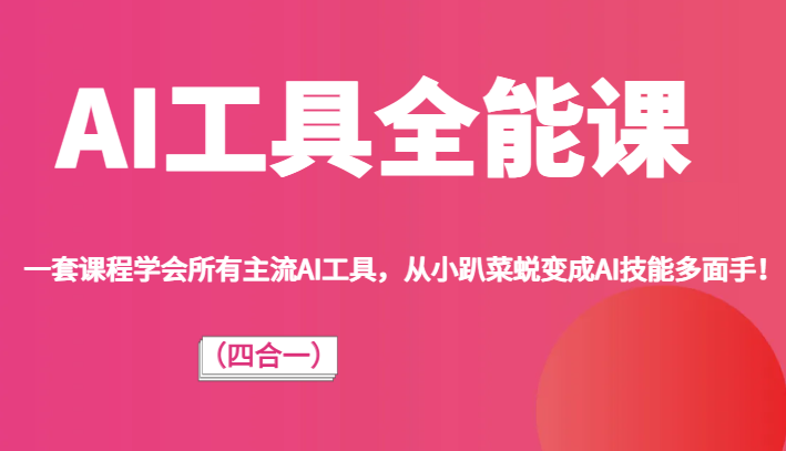 AI工具全能课（四合一）一套课程学会所有主流AI工具，从小趴菜蜕变成AI技能多面手！九峰网创-分享创业资讯-最新网络创业项目-分享最新赚钱项目九峰网创