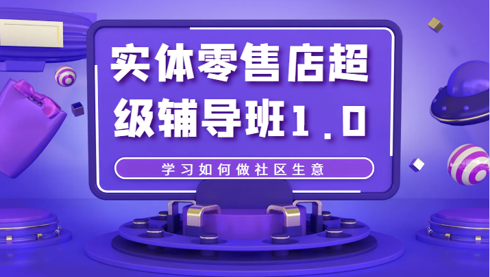 实体零售店超级辅导班1.0，学习如何做社区生意九峰网创-分享创业资讯-最新网络创业项目-分享最新赚钱项目九峰网创