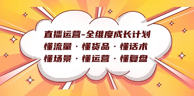 直播运营-全维度成长计划 懂流量·懂货品·懂话术·懂场景·懂运营·懂复盘九峰网创-分享创业资讯-最新网络创业项目-分享最新赚钱项目九峰网创