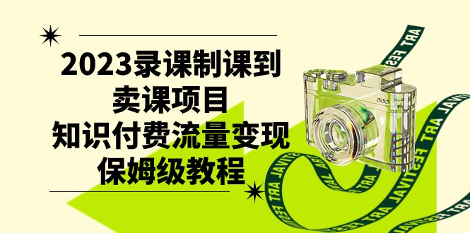 2023录课制课到卖课项目，知识付费流量变现保姆级教程九峰网创-分享创业资讯-最新网络创业项目-分享最新赚钱项目九峰网创
