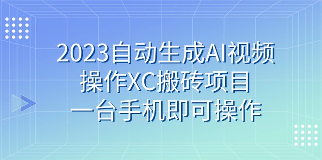 2023自动生成AI视频操作XC搬砖项目，一台手机即可操作九峰网创-分享创业资讯-最新网络创业项目-分享最新赚钱项目九峰网创