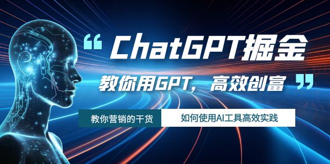 ChatGPT掘金，教你用GPT，高效创富！如何使用AI工具高效实践九峰网创-分享创业资讯-最新网络创业项目-分享最新赚钱项目九峰网创
