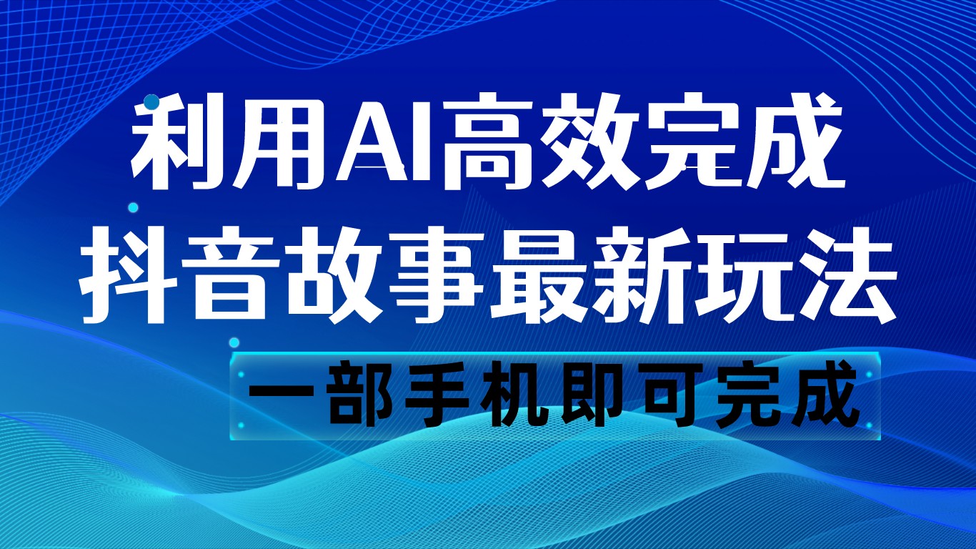 抖音故事最新玩法，通过AI一键生成文案和视频，日收入500 一部手机即可完成九峰网创-分享创业资讯-最新网络创业项目-分享最新赚钱项目九峰网创