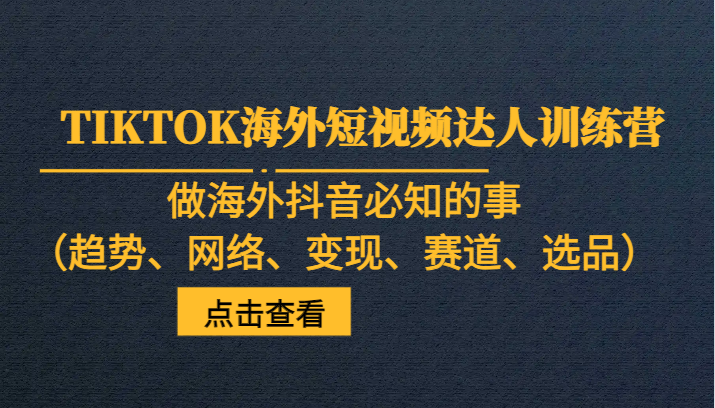 TIKTOK海外短视频达人训练营，做海外抖音必知的事（趋势、网络、变现、赛道、选品）九峰网创-分享创业资讯-最新网络创业项目-分享最新赚钱项目九峰网创