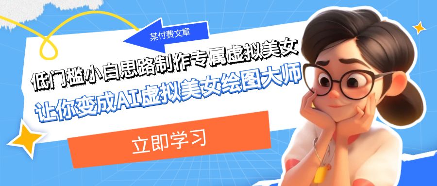 某公众号付费文章：低门槛小白思路制作专属虚拟美女 让你变成AI虚拟美女绘图大师九峰网创-分享创业资讯-最新网络创业项目-分享最新赚钱项目九峰网创
