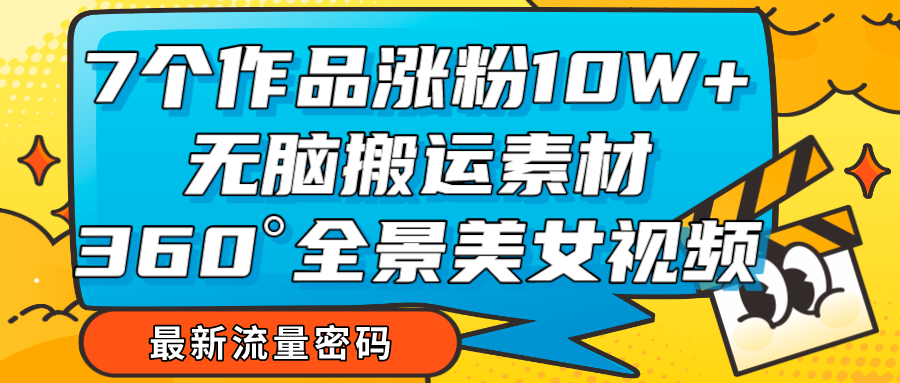 7个作品涨粉10W+，无脑搬运素材，全景美女视频爆款九峰网创-分享创业资讯-最新网络创业项目-分享最新赚钱项目九峰网创