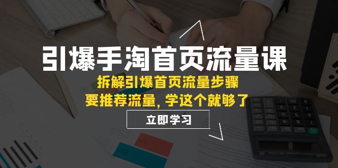 引爆-手淘首页流量课：拆解引爆首页流量步骤，要推荐流量，学这个就够了九峰网创-分享创业资讯-最新网络创业项目-分享最新赚钱项目九峰网创