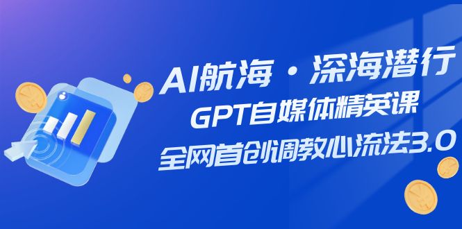AI航海·深海潜行，GPT自媒体精英课，全网首创调教心流法3.0（20节课）九峰网创-分享创业资讯-最新网络创业项目-分享最新赚钱项目九峰网创
