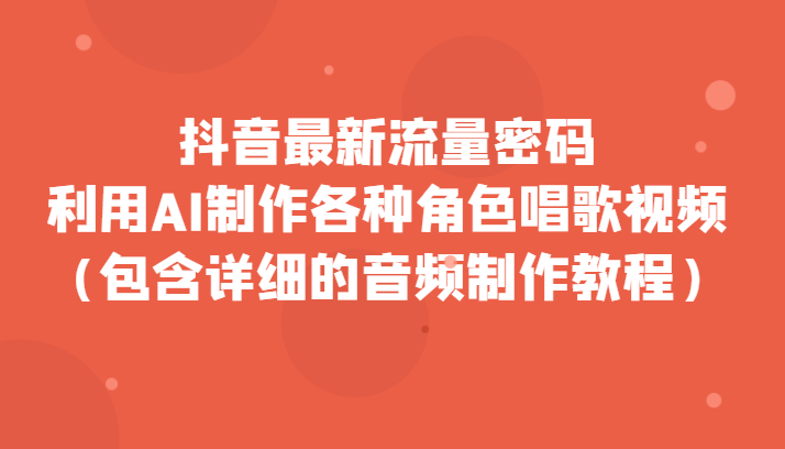 抖音最新流量密码，利用AI制作各种角色唱歌视频（包含详细的音频制作教程）九峰网创-分享创业资讯-最新网络创业项目-分享最新赚钱项目九峰网创