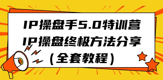 IP操盘手5.0特训营，IP操盘终极方法分享（全套教程）九峰网创-分享创业资讯-最新网络创业项目-分享最新赚钱项目九峰网创