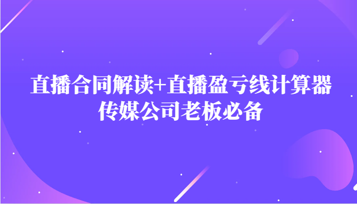 主播直播合同解读防踩坑+直播盈亏线计算器，传媒公司老板必备九峰网创-分享创业资讯-最新网络创业项目-分享最新赚钱项目九峰网创