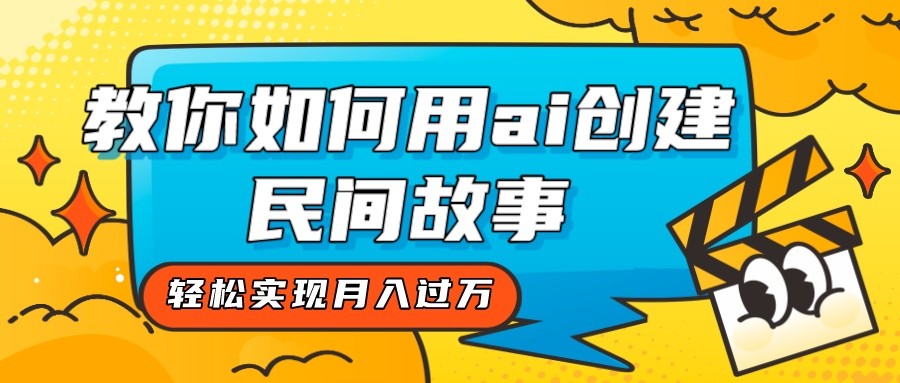 全新思路，教你如何用ai创建民间故事，轻松实现月入过万！九峰网创-分享创业资讯-最新网络创业项目-分享最新赚钱项目九峰网创