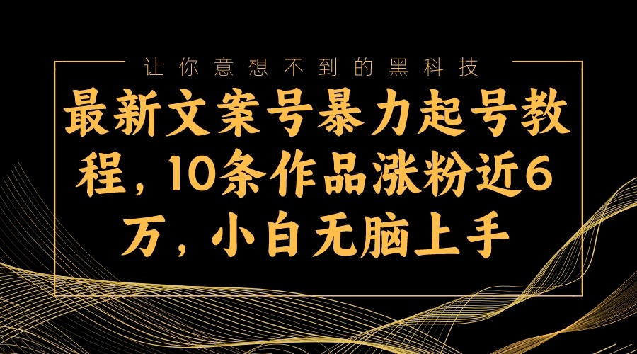 最新文案号暴力起号教程，10条作品涨粉近6万，小白无脑上手九峰网创-分享创业资讯-最新网络创业项目-分享最新赚钱项目九峰网创