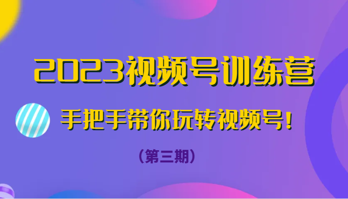 2023视频号训练营（第三期）手把手带你玩转视频号！九峰网创-分享创业资讯-最新网络创业项目-分享最新赚钱项目九峰网创