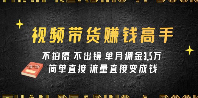视频带货赚钱高手课程：不拍摄 不出镜 单月佣金3.5w 简单直接 流量直接变钱九峰网创-分享创业资讯-最新网络创业项目-分享最新赚钱项目九峰网创