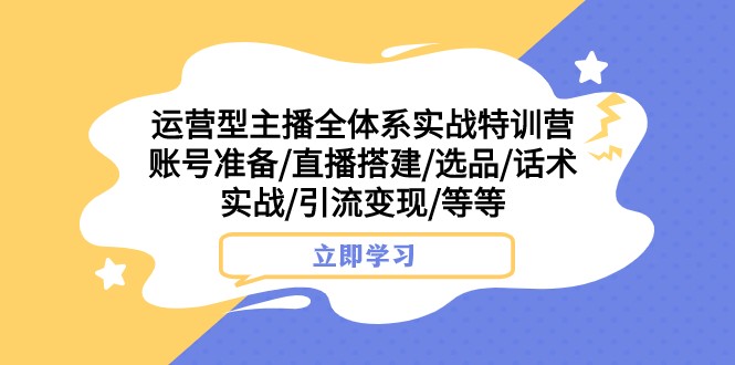 运营型主播全体系实战特训营 账号准备/直播搭建/选品/话术实战/引流变现/等九峰网创-分享创业资讯-最新网络创业项目-分享最新赚钱项目九峰网创