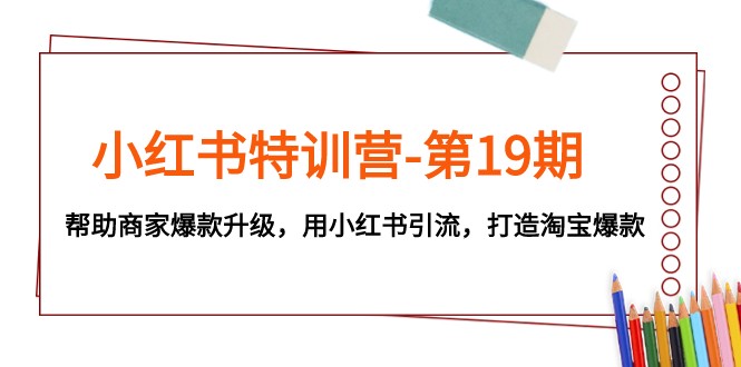 #原创                                                                                                 小红书特训营-第19期，帮助商家爆款升级，用小红书引流，打造淘宝爆款九峰网创-分享创业资讯-最新网络创业项目-分享最新赚钱项目九峰网创