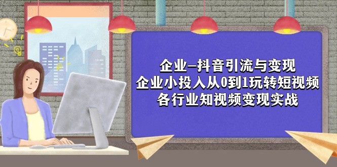 企业-抖音引流与变现：企业小投入从0到1玩转短视频 各行业知视频变现实战九峰网创-分享创业资讯-最新网络创业项目-分享最新赚钱项目九峰网创
