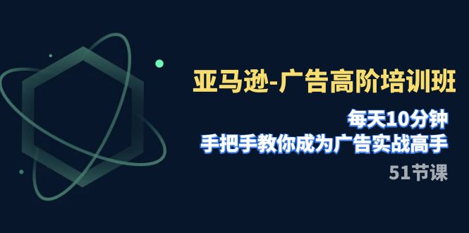 亚马逊-广告高阶培训班，每天10分钟，手把手教你成为广告实战高手（51节）九峰网创-分享创业资讯-最新网络创业项目-分享最新赚钱项目九峰网创