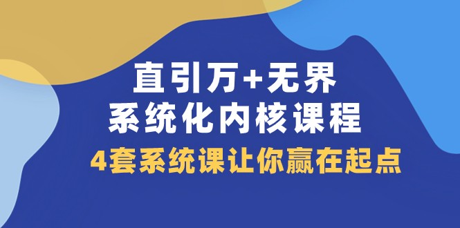 直引万+无界·系统化内核课程，4套系统课让你赢在起点（60节课）九峰网创-分享创业资讯-最新网络创业项目-分享最新赚钱项目九峰网创