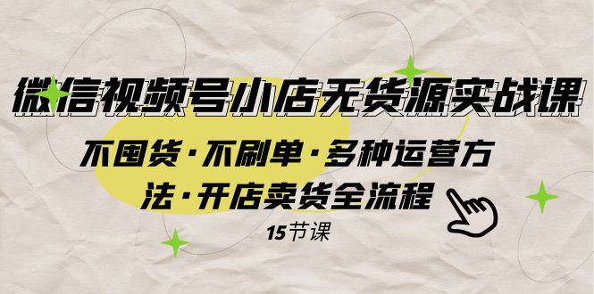 微信视频号小店无货源实战 不囤货·不刷单·多种运营方法·开店卖货全流程九峰网创-分享创业资讯-最新网络创业项目-分享最新赚钱项目九峰网创