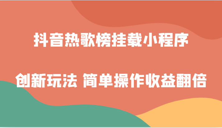 抖音热歌榜挂载小程序创新玩法，适合新手小白，简单操作收益翻倍！九峰网创-分享创业资讯-最新网络创业项目-分享最新赚钱项目九峰网创