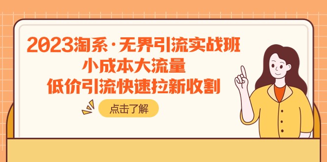 2023淘系·无界引流实战班：小成本大流量，低价引流快速拉新收割九峰网创-分享创业资讯-最新网络创业项目-分享最新赚钱项目九峰网创