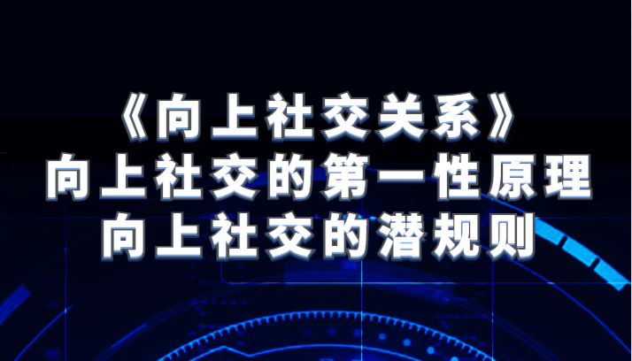 《向上社交关系》向上社交的第一性原理与向上社交的潜规则九峰网创-分享创业资讯-最新网络创业项目-分享最新赚钱项目九峰网创