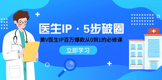 医生IP·5步破圈：黄V医生IP百万爆款从0到1的必修课 学习内容运营的底层逻辑九峰网创-分享创业资讯-最新网络创业项目-分享最新赚钱项目九峰网创
