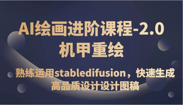 AI绘画进阶课程-2.0机甲重绘，熟练运用stabledifusion，快速生成高品质设计设计图稿九峰网创-分享创业资讯-最新网络创业项目-分享最新赚钱项目九峰网创