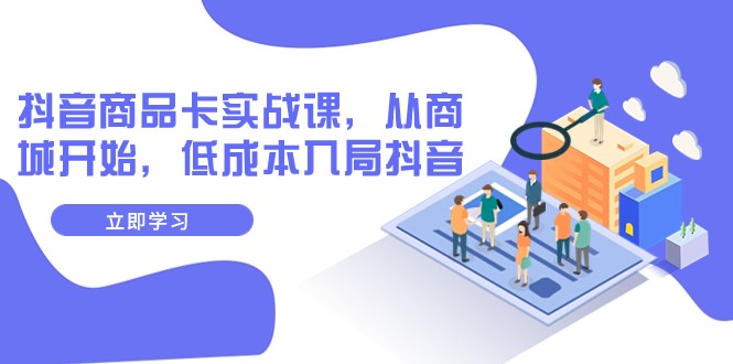 抖音商品卡实战课，从商城开始，低成本入局抖音（13节课）九峰网创-分享创业资讯-最新网络创业项目-分享最新赚钱项目九峰网创