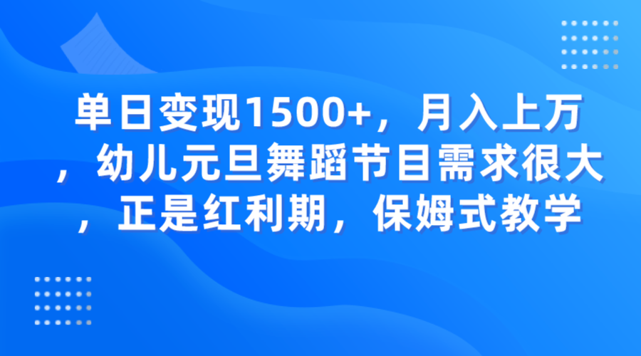 单日变现1500+，月入上万，幼儿元旦舞蹈节目需求很大，正是红利期，保姆式教学九峰网创-分享创业资讯-最新网络创业项目-分享最新赚钱项目九峰网创