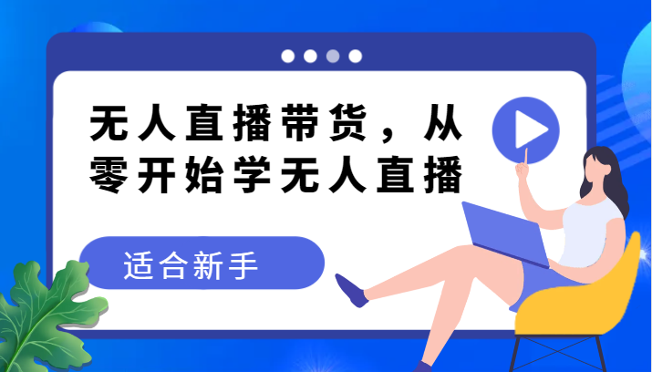 无人直播带货变现教程，从零开始学无人直播，适合新手九峰网创-分享创业资讯-最新网络创业项目-分享最新赚钱项目九峰网创