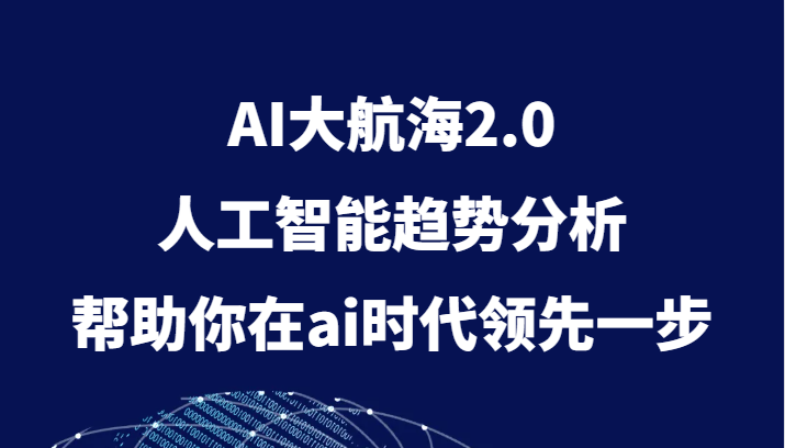 AI大航海2.0，人工智能趋势分析，帮助你在ai时代领先一步九峰网创-分享创业资讯-最新网络创业项目-分享最新赚钱项目九峰网创