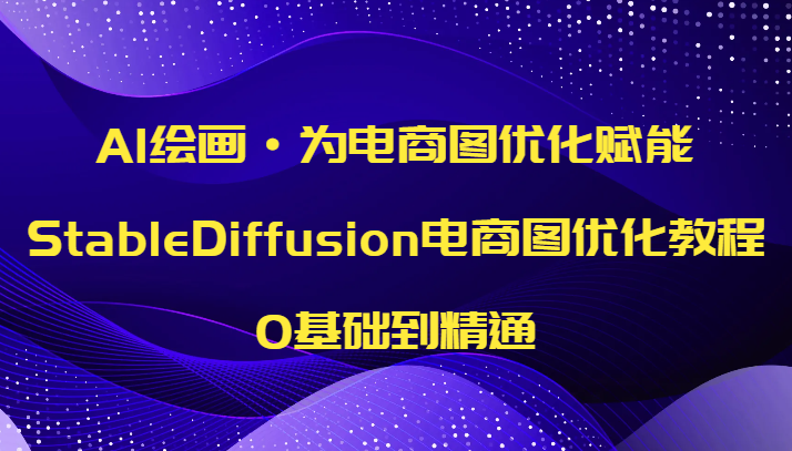 AI绘画·为电商图优化赋能，StableDiffusion电商图优化教程，0基础到精通九峰网创-分享创业资讯-最新网络创业项目-分享最新赚钱项目九峰网创