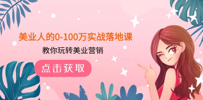 美业人的0-100万实战落地课，教你玩转美业营销（43节课）九峰网创-分享创业资讯-最新网络创业项目-分享最新赚钱项目九峰网创