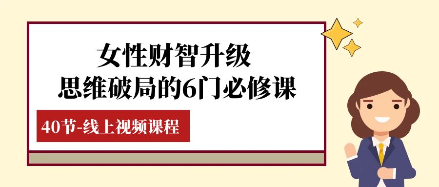 女性·财智升级-思维破局的6门必修课，线上视频课程（40节课）九峰网创-分享创业资讯-最新网络创业项目-分享最新赚钱项目九峰网创